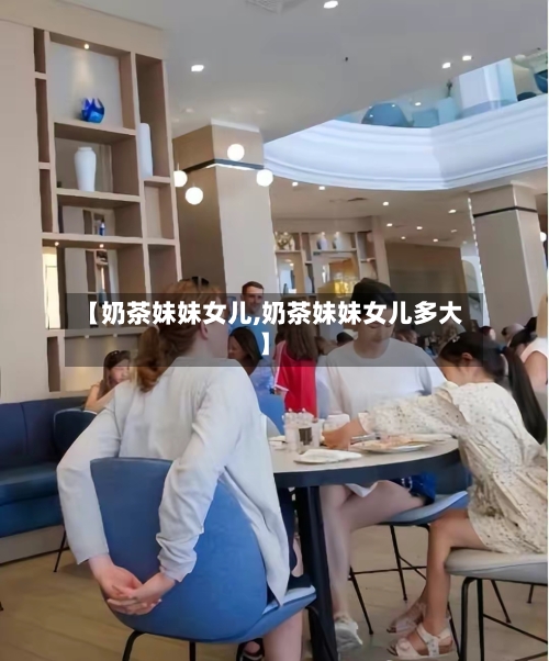 【奶茶妹妹女儿,奶茶妹妹女儿多大】-第1张图片