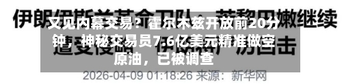 又见内幕交易？霍尔木兹开放前20分钟，神秘交易员7.6亿美元精准做空原油	，已被调查-第1张图片