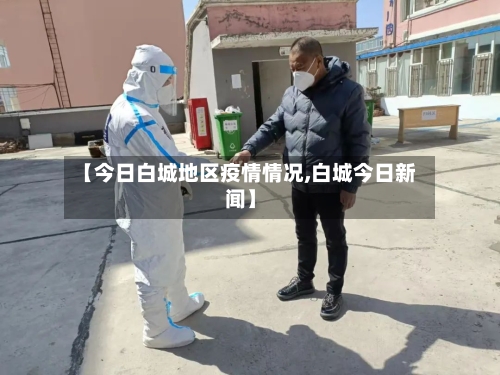 【今日白城地区疫情情况,白城今日新闻】-第2张图片