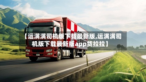 【运满满司机版下载最新版,运满满司机版下载最新版app货拉拉】-第1张图片