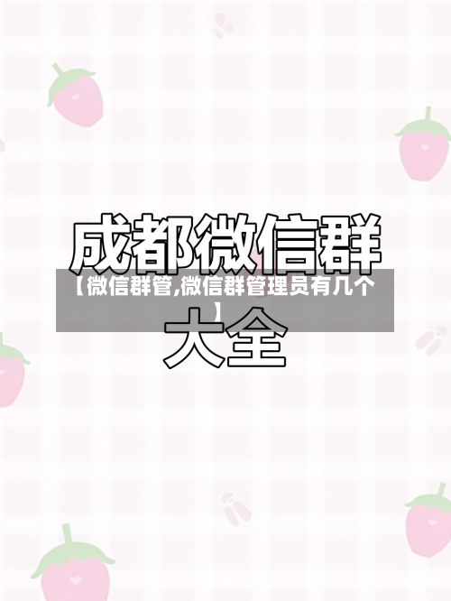 【微信群管,微信群管理员有几个】-第2张图片