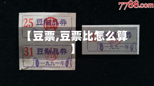 【豆票,豆票比怎么算】-第1张图片