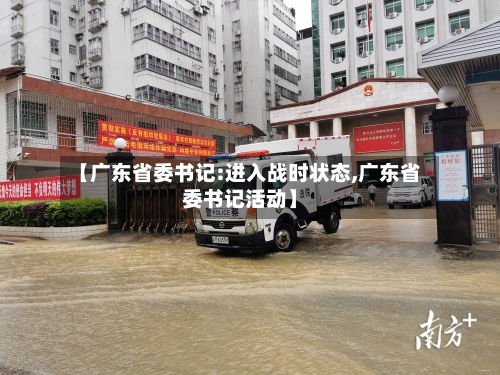 【广东省委书记:进入战时状态,广东省委书记活动】-第1张图片