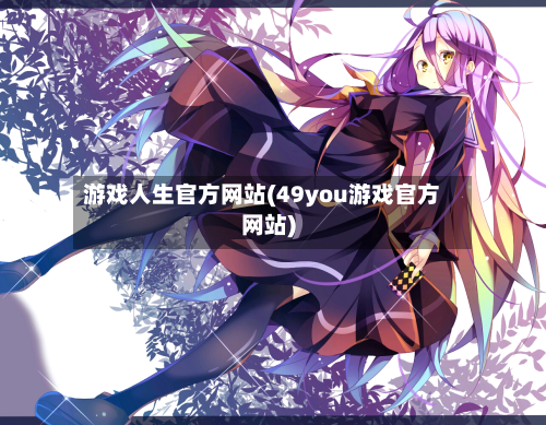 游戏人生官方网站(49you游戏官方网站)-第1张图片