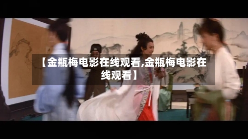 【金瓶梅电影在线观看,金瓶梅电影在线观看】-第1张图片