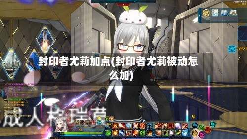 封印者尤莉加点(封印者尤莉被动怎么加)-第1张图片