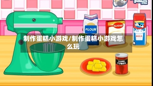 制作蛋糕小游戏/制作蛋糕小游戏怎么玩-第3张图片