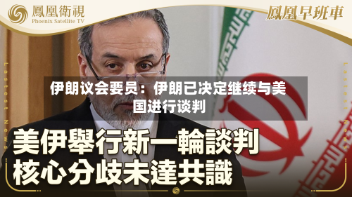 伊朗议会要员：伊朗已决定继续与美国进行谈判-第1张图片