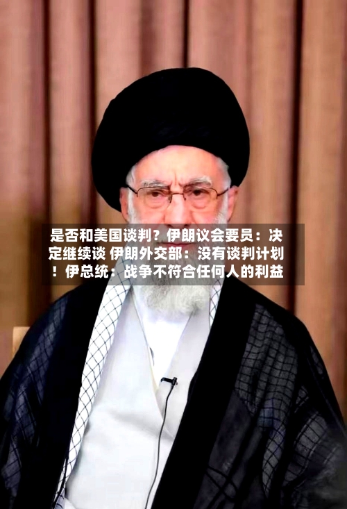 是否和美国谈判？伊朗议会要员：决定继续谈 伊朗外交部：没有谈判计划！伊总统：战争不符合任何人的利益-第1张图片