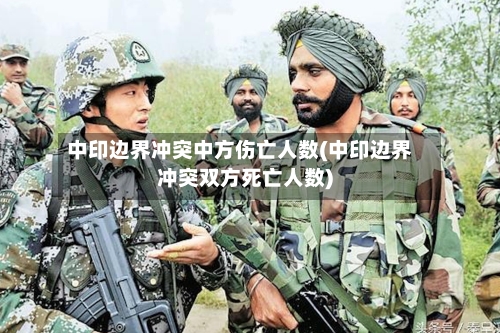 中印边界冲突中方伤亡人数(中印边界冲突双方死亡人数)-第2张图片