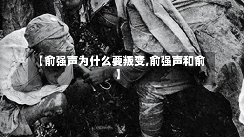 【俞强声为什么要叛变,俞强声和俞】-第1张图片