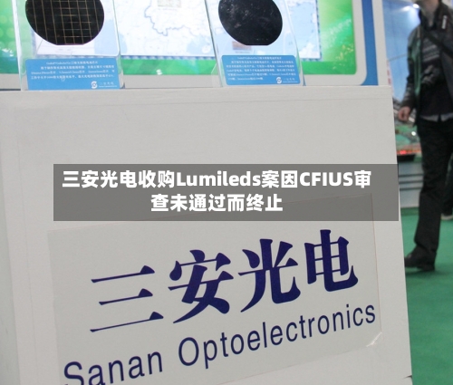 三安光电收购Lumileds案因CFIUS审查未通过而终止-第3张图片