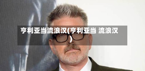 亨利亚当流浪汉(亨利亚当 流浪汉)-第1张图片