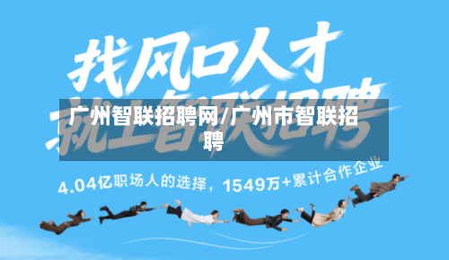 广州智联招聘网/广州市智联招聘-第3张图片