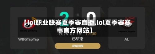 【lol职业联赛夏季赛直播,lol夏季赛赛事官方网站】-第1张图片