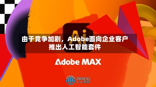 由于竞争加剧，Adobe面向企业客户推出人工智能套件-第1张图片