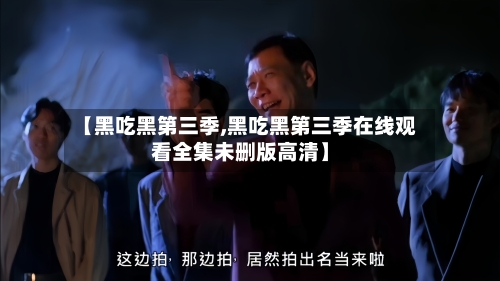 【黑吃黑第三季,黑吃黑第三季在线观看全集未删版高清】-第2张图片
