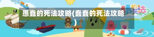 愚蠢的死法攻略(蠢蠢的死法攻略)-第1张图片