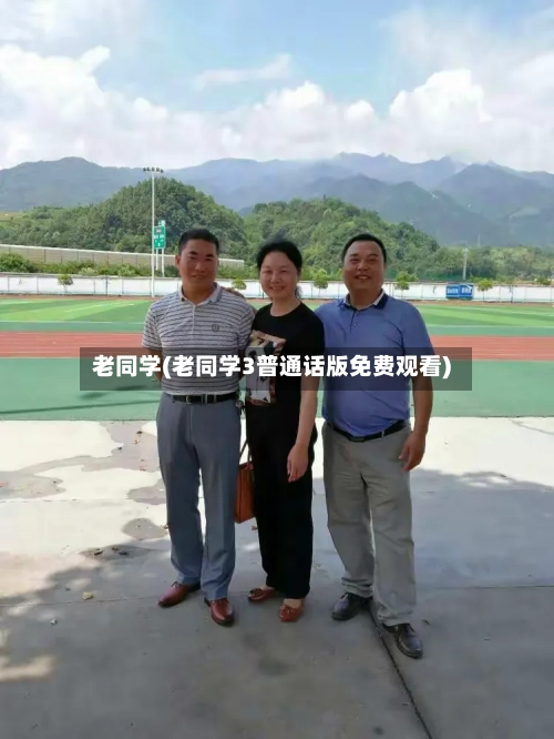 老同学(老同学3普通话版免费观看)-第1张图片