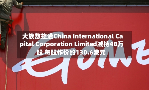 大族数控遭China International Capital Corporation Limited减持48万股 每股作价约130.6港元-第1张图片