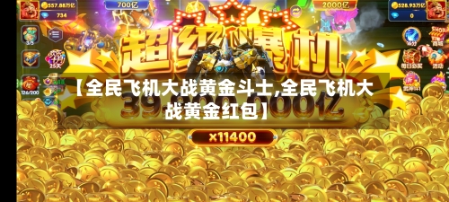 【全民飞机大战黄金斗士,全民飞机大战黄金红包】-第1张图片