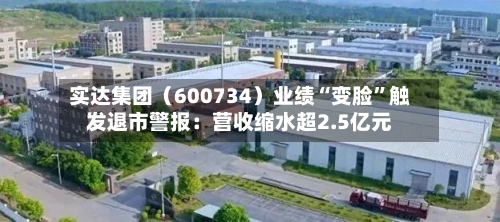 实达集团（600734）业绩“变脸”触发退市警报：营收缩水超2.5亿元-第1张图片
