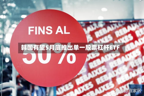 韩国有望5月底推出单一股票杠杆ETF-第2张图片