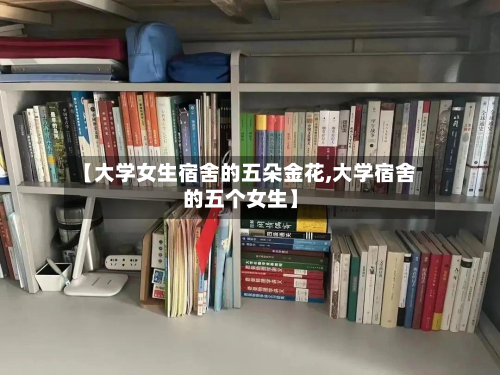 【大学女生宿舍的五朵金花,大学宿舍的五个女生】-第1张图片
