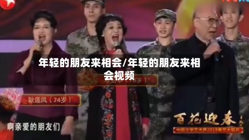 年轻的朋友来相会/年轻的朋友来相会视频-第1张图片