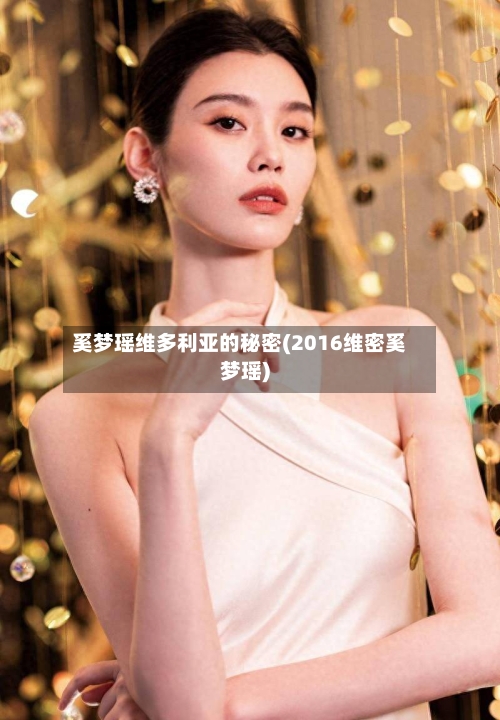 奚梦瑶维多利亚的秘密(2016维密奚梦瑶)-第1张图片