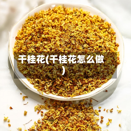 干桂花(干桂花怎么做)-第1张图片