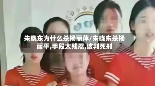 朱晓东为什么杀杨丽萍/朱晓东杀扬丽平,手段太残忍,该判死刑-第1张图片