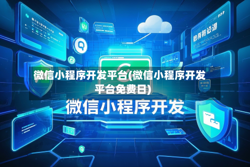 微信小程序开发平台(微信小程序开发平台免费日)-第2张图片