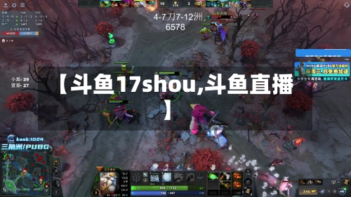【斗鱼17shou,斗鱼直播】-第2张图片