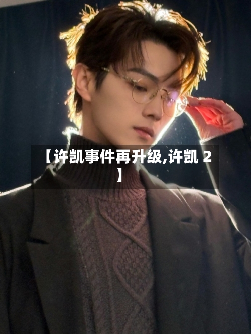 【许凯事件再升级,许凯 2】-第2张图片