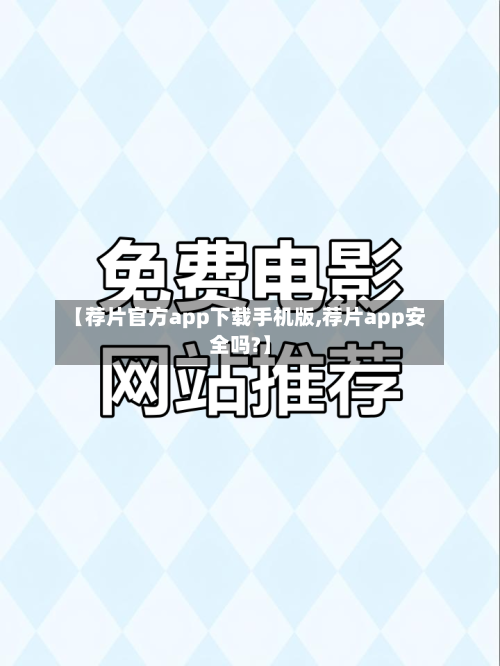 【荐片官方app下载手机版,荐片app安全吗?】-第2张图片