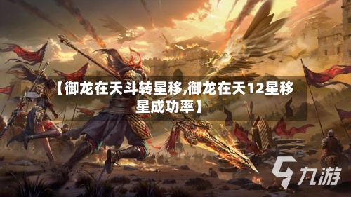【御龙在天斗转星移,御龙在天12星移星成功率】-第2张图片