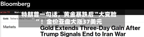 特朗普一句话，黄金暴跌后“大变脸”！金价亚盘大涨37美元-第1张图片