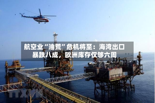 航空业“油荒”危机将至：海湾出口暴跌八成	，欧洲库存仅够六周-第3张图片