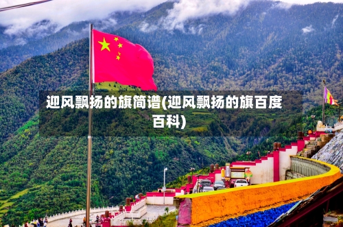 迎风飘扬的旗简谱(迎风飘扬的旗百度百科)-第1张图片