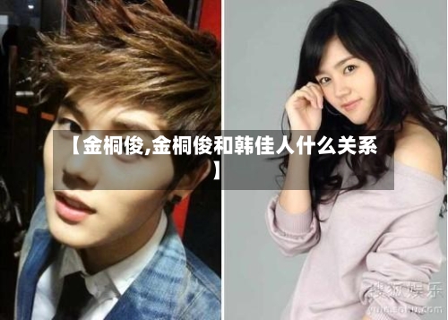 【金桐俊,金桐俊和韩佳人什么关系】-第1张图片