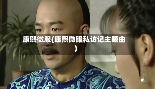 康熙微服(康熙微服私访记主题曲)-第3张图片