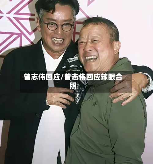 曾志伟回应/曾志伟回应辣眼合照-第1张图片
