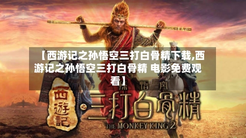 【西游记之孙悟空三打白骨精下载,西游记之孙悟空三打白骨精 电影免费观看】-第3张图片