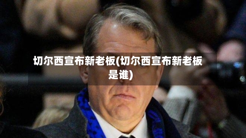 切尔西宣布新老板(切尔西宣布新老板是谁)-第3张图片