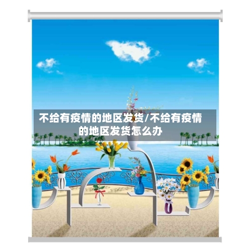不给有疫情的地区发货/不给有疫情的地区发货怎么办-第2张图片