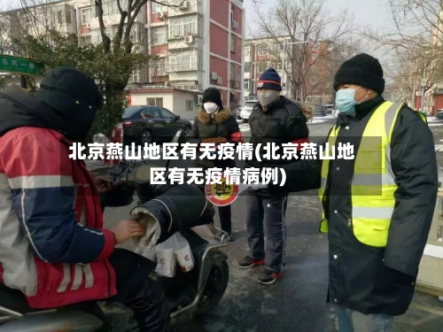 北京燕山地区有无疫情(北京燕山地区有无疫情病例)-第3张图片