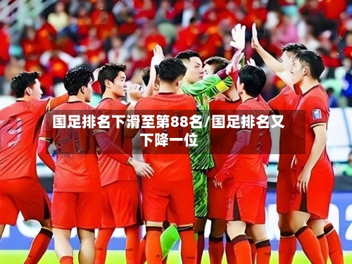 国足排名下滑至第88名/国足排名又下降一位-第3张图片