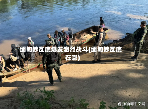 缅甸妙瓦底爆发激烈战斗(缅甸妙瓦底在哪)-第1张图片