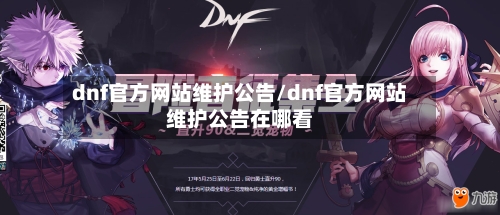 dnf官方网站维护公告/dnf官方网站维护公告在哪看-第2张图片